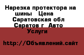 Нарезка протектора на шины › Цена ­ 1 - Саратовская обл., Саратов г. Авто » Услуги   